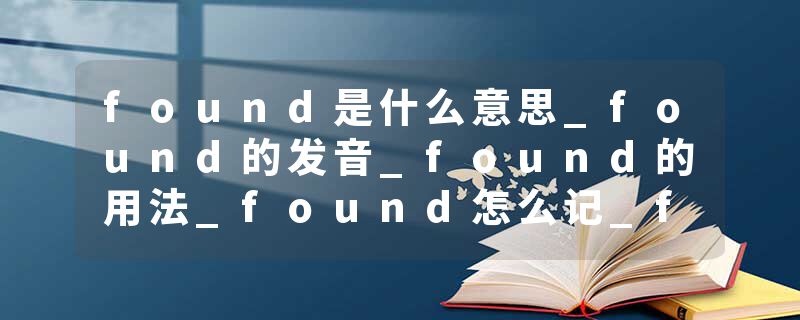 found是什么意思_found的发音_found的用法_found怎么记_found翻译