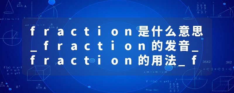 fraction是什么意思_fraction的发音_fraction的用法_fraction怎么记_fraction翻译