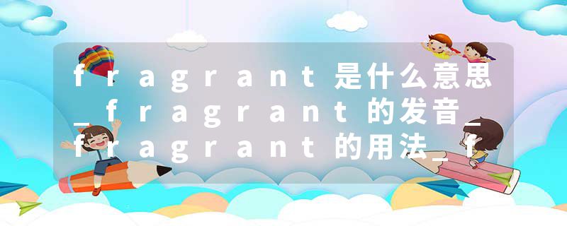 fragrant是什么意思_fragrant的发音_fragrant的用法_fragrant怎么记_fragrant翻译