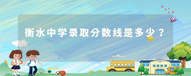 衡水中学录取分数线是多少？