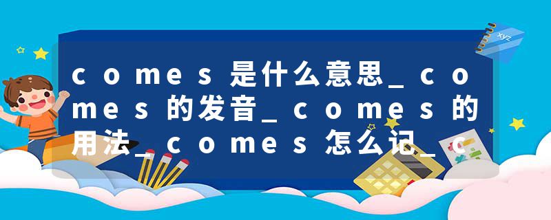 comes是什么意思_comes的发音_comes的用法_comes怎么记_comes翻译
