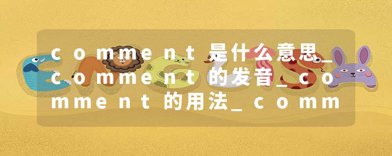 comment是什么意思_comment的发音_comment的用法_comment怎么记_comment翻译