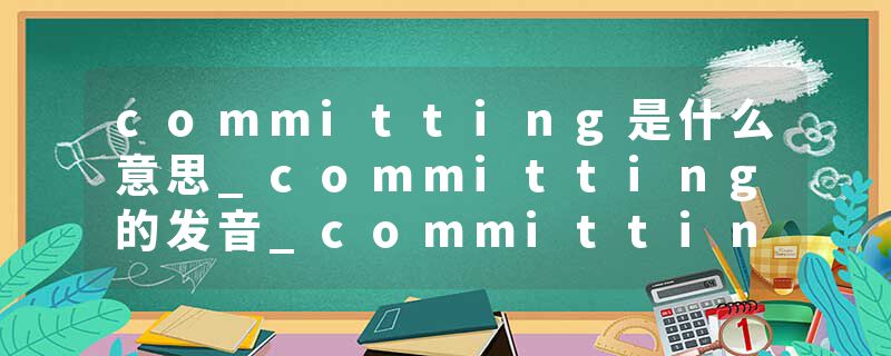 committing是什么意思_committing的发音_committing的用法_committing怎么记_committing翻译