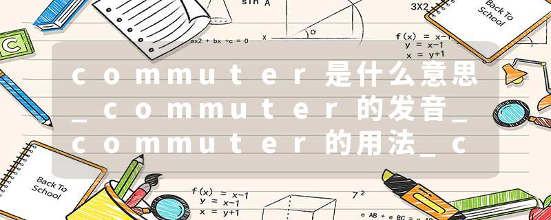commuter是什么意思_commuter的发音_commuter的用法_commuter怎么记_commuter翻译