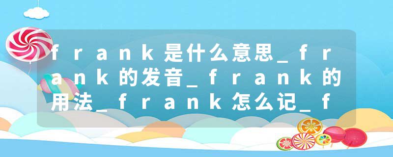frank是什么意思_frank的发音_frank的用法_frank怎么记_frank翻译