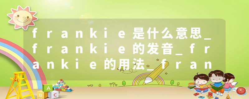 frankie是什么意思_frankie的发音_frankie的用法_frankie怎么记_frankie翻译