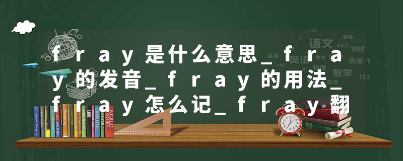 fray是什么意思_fray的发音_fray的用法_fray怎么记_fray翻译