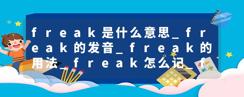 freak是什么意思_freak的发音_freak的用法_freak怎么记_freak翻译