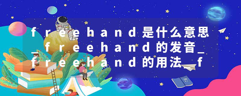 freehand是什么意思_freehand的发音_freehand的用法_freehand怎么记_freehand翻译