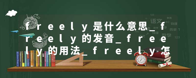 freely是什么意思_freely的发音_freely的用法_freely怎么记_freely翻译