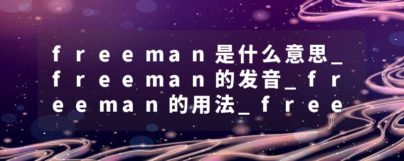 freeman是什么意思_freeman的发音_freeman的用法_freeman怎么记_freeman翻译