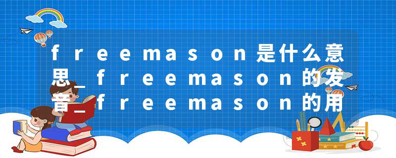 freemason是什么意思_freemason的发音_freemason的用法_freemason怎么记_freemason翻译