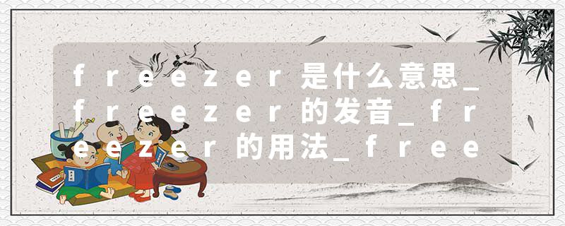 freezer是什么意思_freezer的发音_freezer的用法_freezer怎么记_freezer翻译