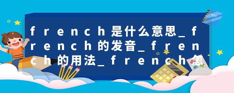 french是什么意思_french的发音_french的用法_french怎么记_french翻译
