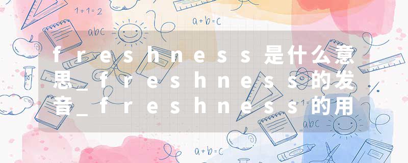freshness是什么意思_freshness的发音_freshness的用法_freshness怎么记_freshness翻译