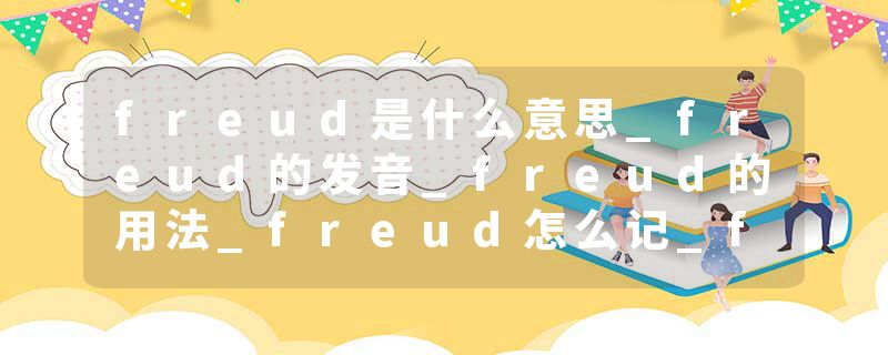 freud是什么意思_freud的发音_freud的用法_freud怎么记_freud翻译