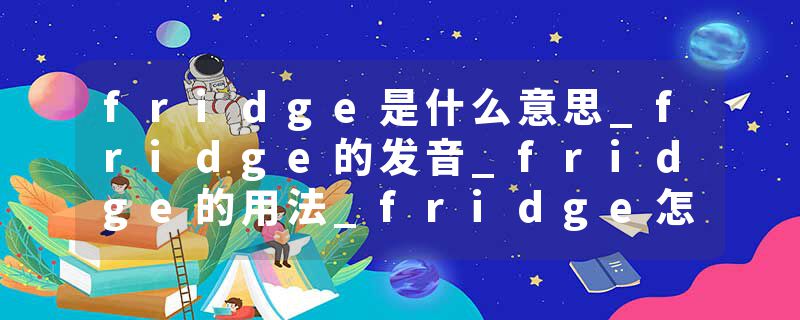 fridge是什么意思_fridge的发音_fridge的用法_fridge怎么记_fridge翻译