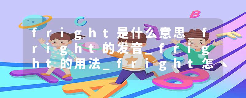 fright是什么意思_fright的发音_fright的用法_fright怎么记_fright翻译