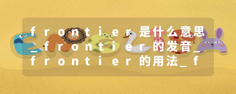 frontier是什么意思_frontier的发音_frontier的用法_frontier怎么记_frontier翻译