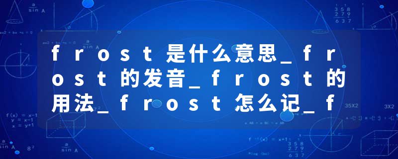 frost是什么意思_frost的发音_frost的用法_frost怎么记_frost翻译