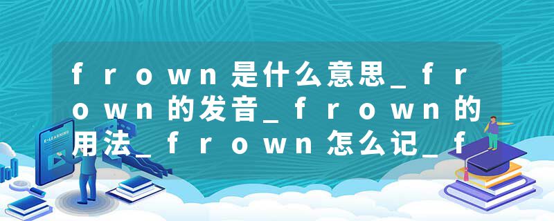 frown是什么意思_frown的发音_frown的用法_frown怎么记_frown翻译