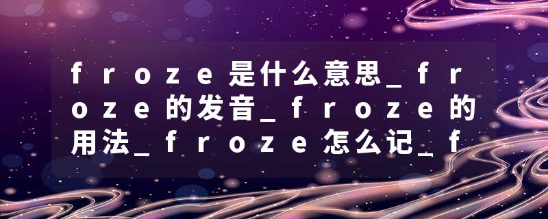 froze是什么意思_froze的发音_froze的用法_froze怎么记_froze翻译
