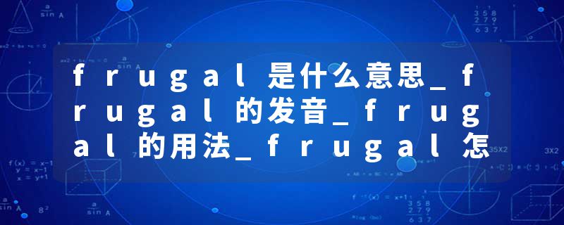 frugal是什么意思_frugal的发音_frugal的用法_frugal怎么记_frugal翻译