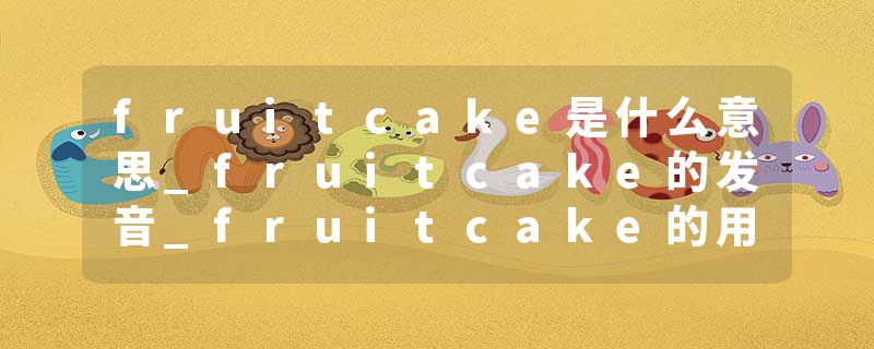 fruitcake是什么意思_fruitcake的发音_fruitcake的用法_fruitcake怎么记_fruitcake翻译