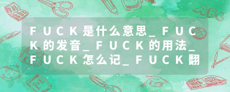 FUCK是什么意思_FUCK的发音_FUCK的用法_FUCK怎么记_FUCK翻译