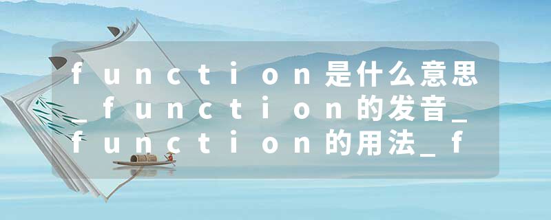 function是什么意思_function的发音_function的用法_function怎么记_function翻译