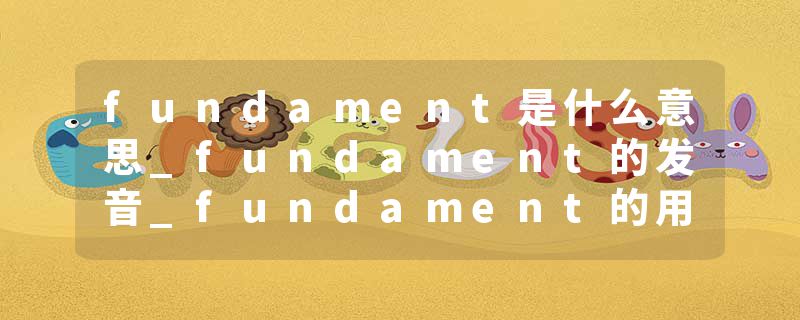 fundament是什么意思_fundament的发音_fundament的用法_fundament怎么记_fundament翻译