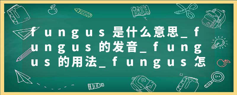fungus是什么意思_fungus的发音_fungus的用法_fungus怎么记_fungus翻译