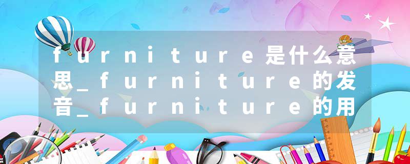 furniture是什么意思_furniture的发音_furniture的用法_furniture怎么记_furniture翻译