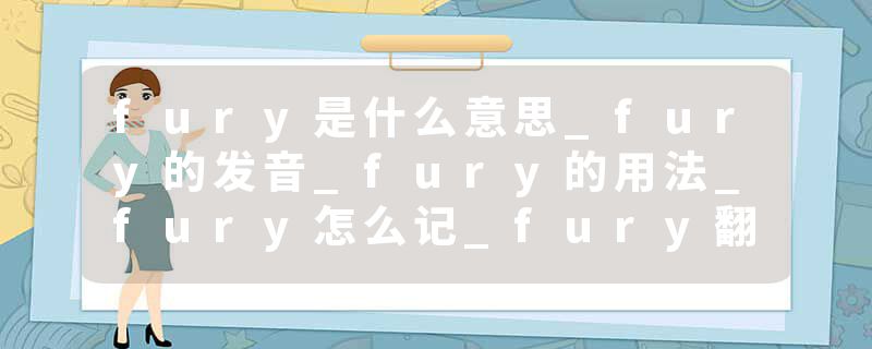 fury是什么意思_fury的发音_fury的用法_fury怎么记_fury翻译
