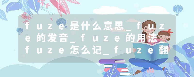 fuze是什么意思_fuze的发音_fuze的用法_fuze怎么记_fuze翻译