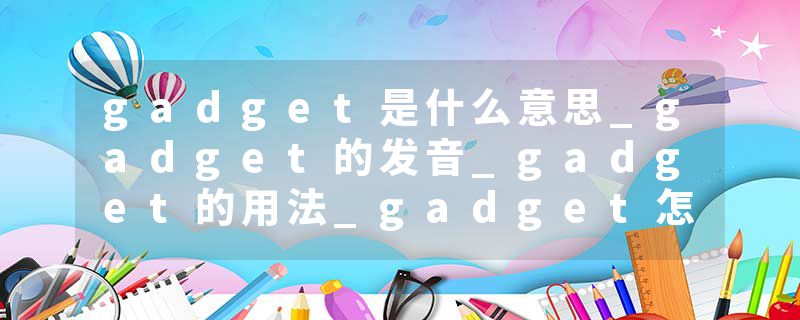 gadget是什么意思_gadget的发音_gadget的用法_gadget怎么记_gadget翻译