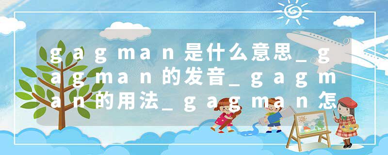 gagman是什么意思_gagman的发音_gagman的用法_gagman怎么记_gagman翻译