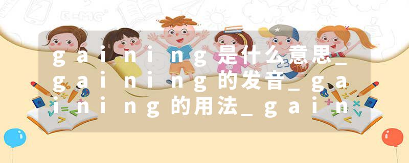 gaining是什么意思_gaining的发音_gaining的用法_gaining怎么记_gaining翻译