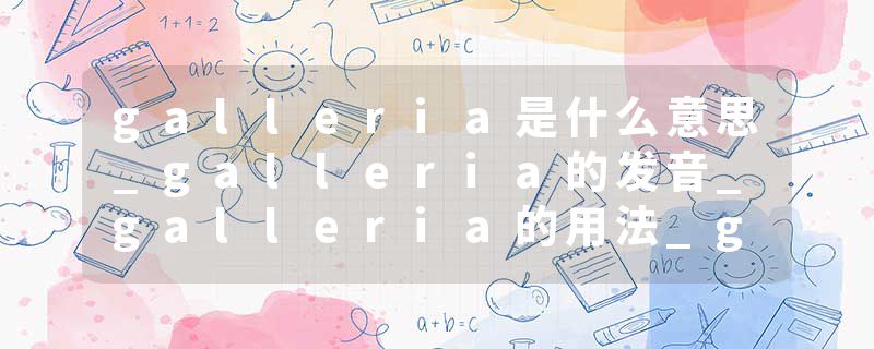 galleria是什么意思_galleria的发音_galleria的用法_galleria怎么记_galleria翻译