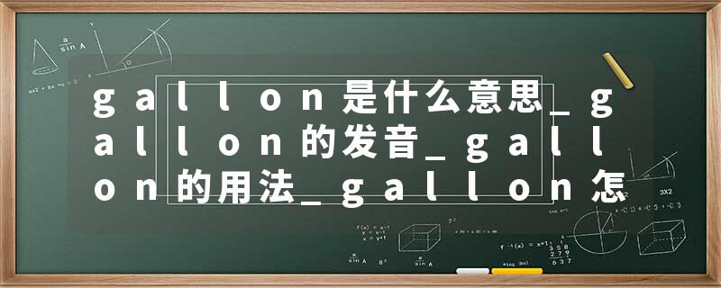 gallon是什么意思_gallon的发音_gallon的用法_gallon怎么记_gallon翻译