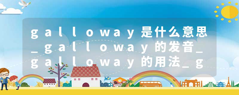 galloway是什么意思_galloway的发音_galloway的用法_galloway怎么记_galloway翻译