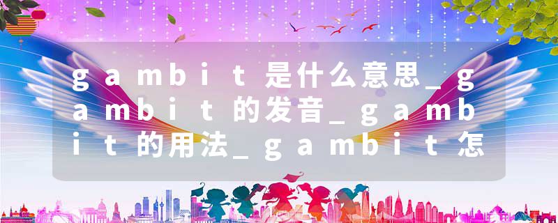 gambit是什么意思_gambit的发音_gambit的用法_gambit怎么记_gambit翻译