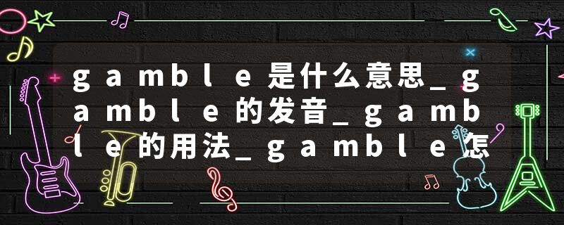 gamble是什么意思_gamble的发音_gamble的用法_gamble怎么记_gamble翻译