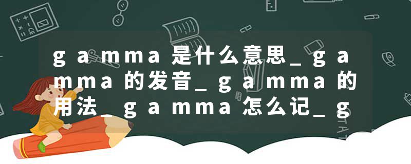 gamma是什么意思_gamma的发音_gamma的用法_gamma怎么记_gamma翻译