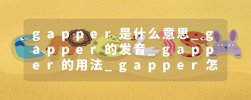 gapper是什么意思_gapper的发音_gapper的用法_gapper怎么记_gapper翻译