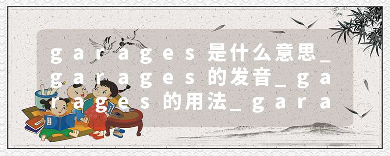 garages是什么意思_garages的发音_garages的用法_garages怎么记_garages翻译