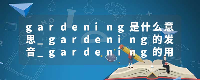 gardening是什么意思_gardening的发音_gardening的用法_gardening怎么记_gardening翻译