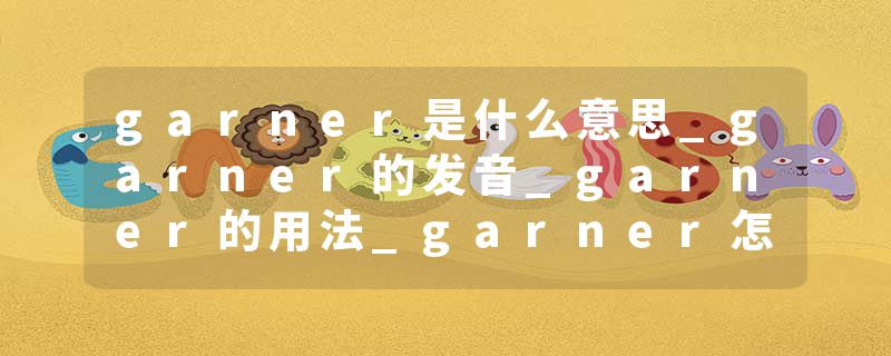 garner是什么意思_garner的发音_garner的用法_garner怎么记_garner翻译