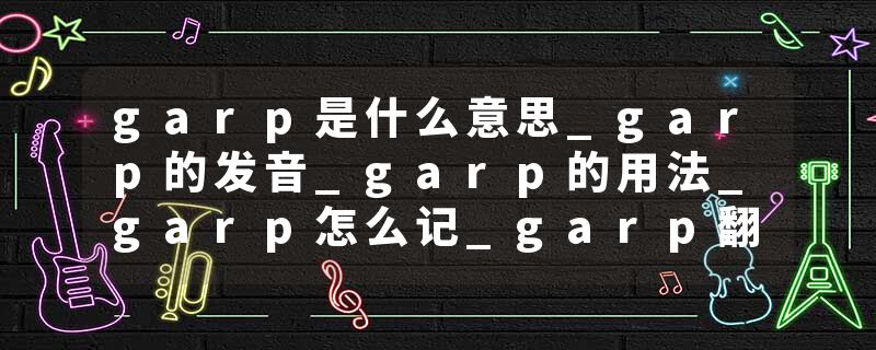 garp是什么意思_garp的发音_garp的用法_garp怎么记_garp翻译