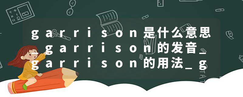garrison是什么意思_garrison的发音_garrison的用法_garrison怎么记_garrison翻译